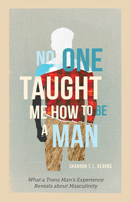 Cover Image for No One Taught Me How to Be a Man: What a Trans Man's Experience Reveals about Masculinity -- Shannon T. L. Kearns, Hardcover