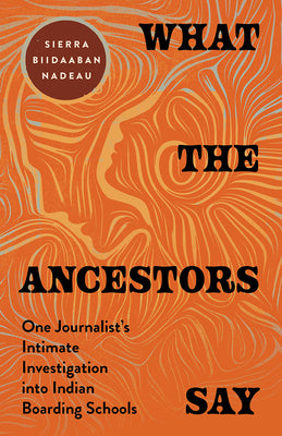 Cover Image for What the Ancestors Say: One Journalist's Intimate Investigation into Indian Boarding Schools -- Sierra Biidaaban Nadeau, Hardcover