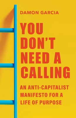 Cover Image for You Don't Need a Calling: An Anti-Capitalist Manifesto for a Life of Purpose -- Damon Garcia, Paperback
