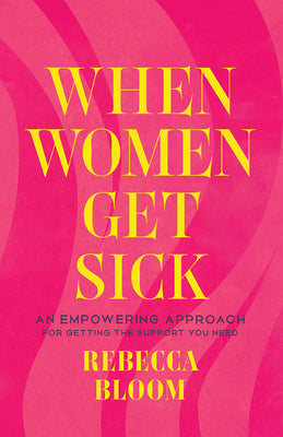 Cover Image for When Women Get Sick: An Empowering Approach for Getting the Support You Need -- Rebecca Bloom, Hardcover