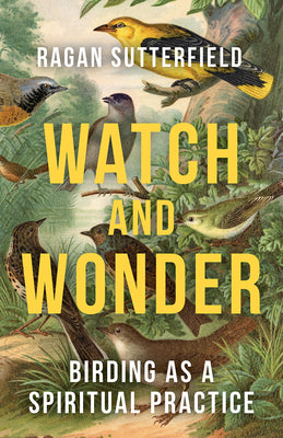 Cover Image for Watch and Wonder: Birding as a Spiritual Practice -- Ragan Sutterfield, Paperback