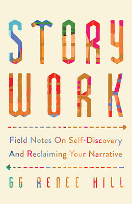 Cover Image for Story Work: Field Notes on Self-Discovery and Reclaiming Your Narrative -- Gg Renee Hill, Paperback