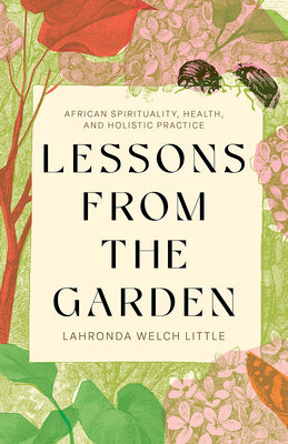 Cover Image for Lessons from the Garden: African Spirituality, Health, and Holistic Practice -- Lahronda Welch Little, Paperback