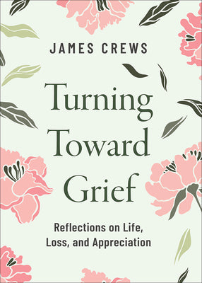 Cover Image for Turning Toward Grief: Reflections on Life, Loss, and Appreciation -- James Crews, Hardcover