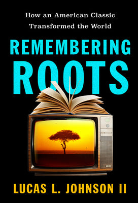 Cover Image for Remembering Roots: How an American Classic Transformed the World -- Lucas L. Johnson, Hardcover