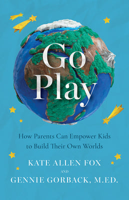 Cover Image for Go Play: How Parents Can Empower Kids to Build Their Own Worlds -- Kate Allen Fox, Paperback