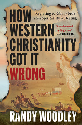 Cover Image for How Western Christianity Got It Wrong: Replacing the God of Fear with a Spirituality of Healing -- Randy Woodley, Hardcover