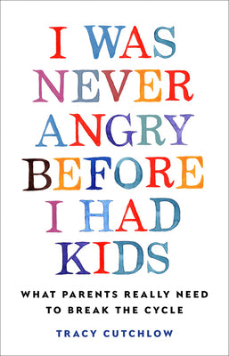 Cover Image for I Was Never Angry Before I Had Kids: What Parents Really Need to Break the Cycle -- Tracy Cutchlow, Hardcover