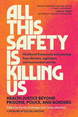 Cover Image for All This Safety Is Killing Us: Health Justice Beyond Prisons, Police, and Borders--Abolitionist Frameworks and Practices from Clinicians, Organizers, -- Ronica Mukerjee, Paperback