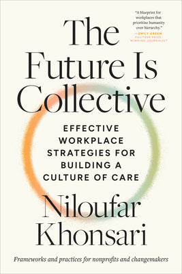 Cover Image for The Future Is Collective: Effective Workplace Strategies for Building a Culture of Care--Frameworks and Practices for Nonprofits and Changemakers -- Niloufar Khonsari, Paperback