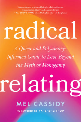 Cover Image for Radical Relating: A Queer and Polyamory-Informed Guide to Love Beyond the Myth of Monogamy -- Mel Cassidy, Paperback