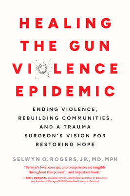 Cover Image for Healing the Gun Violence Epidemic: Ending Violence, Rebuilding Communities, and a Trauma Surgeon's Vision for Restoring Hope -- Selwyn O. Rogers, Paperback