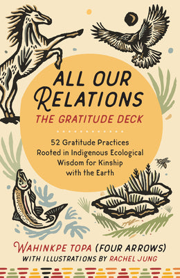Cover Image for All Our Relations--The Gratitude Deck: 52 Gratitude Practices Rooted in Indigenous Ecological Wisdom for Kinship with the Earth -- Wahinkpe Topa (Four Arrows), Other