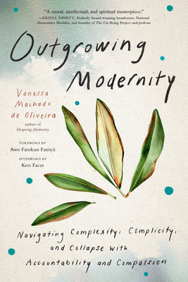 Cover Image for Outgrowing Modernity: Navigating Complexity, Complicity, and Collapse with Accountability and Compassion -- Vanessa Machado de Oliveira, Paperback