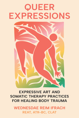 Cover Image for Queer Expressions: Expressive Art and Somatic Therapy Practices for Healing Body Trauma -- Wednesdae Reim Ifrach, Paperback