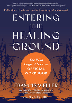 Cover Image for Entering the Healing Ground: The Wild Edge of Sorrow Official Workbook--Reflections, Rituals, and Meditations for Grief and Renewal -- Francis Weller, Paperback