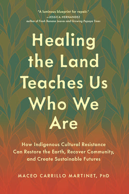 Cover Image for Healing the Land Teaches Us Who We Are: How Indigenous Cultural Resistance Can Restore the Earth, Recover Community, and Create Sustainable Futures -- Maceo Carrillo Martinet, Paperback