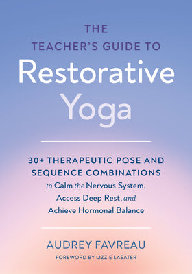 Cover Image for The Teacher's Guide to Restorative Yoga: 30+ Therapeutic Pose and Sequence Combinations to Calm the Nervous System, Access Deep Rest, and Achieve Horm -- Audrey Favreau, Paperback