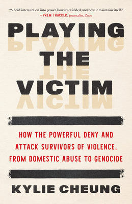 Cover Image for Playing the Victim: How the Powerful Deny and Attack Survivors of Violence, from Domestic Abuse to Genocide -- Kylie Cheung, Paperback
