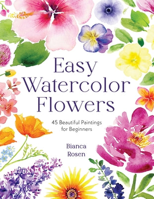 Easy Watercolor Flowers: 45 Beautiful Paintings for Beginners -- Bianca Rosen, Paperback