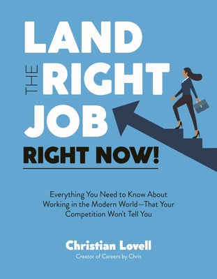 Cover Image for Land the Right Job, Right Now!: Everything You Need to Know about Working in the Modern World (That Your Competition Won't Tell You) -- Christian Lovell, Paperback