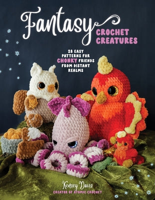 Cover Image for Fantasy Crochet Creatures: 28 Easy Patterns for Chonky Friends from Distant Realms -- Kensey Davis, Paperback
