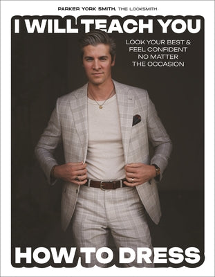 Cover Image for I Will Teach You How to Dress: Look Your Best and Feel Confident No Matter the Occasion -- Parker York Smith, Hardcover