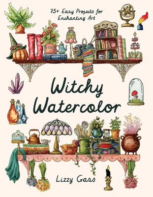 Cover Image for Witchy Watercolor: 75+ Easy Projects for Enchanting Art -- Lizzy Gass, Paperback