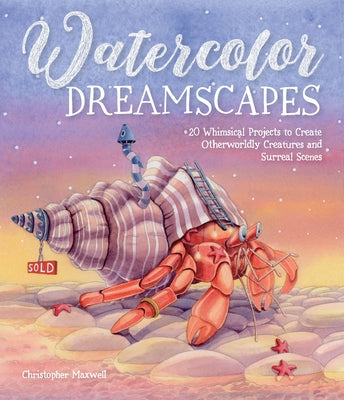 Cover Image for Watercolor Dreamscapes: 20 Whimsical Projects to Create Otherworldly Creatures and Surreal Scenes -- Christopher Maxwell, Paperback