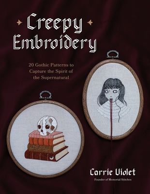 Cover Image for Creepy Embroidery: 20 Gothic Patterns to Capture the Spirit of the Supernatural -- Carrie Violet, Paperback