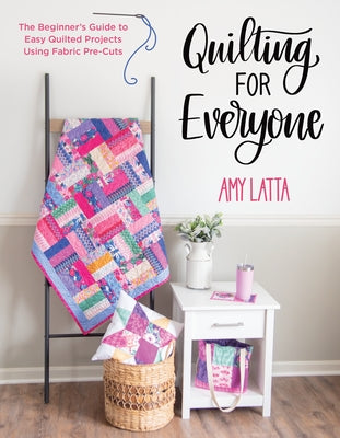 Cover Image for Quilting for Everyone: The Beginner's Guide to Easy Quilted Projects Using Fabric Pre-Cuts -- Amy Latta, Paperback