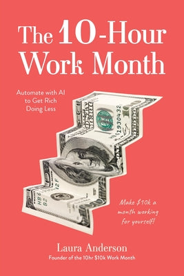 Cover Image for The 10-Hour Work Month: Automate with AI to Get Rich Doing Less -- Laura Anderson, Paperback