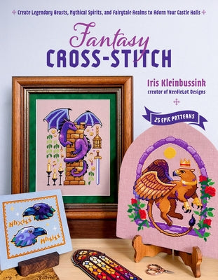 Cover Image for Fantasy Cross-Stitch: Create Legendary Beasts, Mythical Spirits, and Fairy-Tale Realms to Adorn Your Castle Halls -- Iris Kleinbussink, Paperback