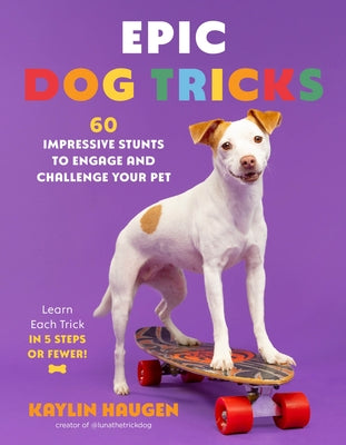 Cover Image for Epic Dog Tricks: 60 Impressive Stunts to Engage and Challenge Your Pet -- Kaylin Haugen, Paperback
