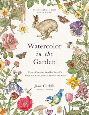 Cover Image for Watercolor in the Garden: Paint a Charming World of Beautiful Songbirds, Baby Animals, Flowers and More -- Jane Carkill, Paperback