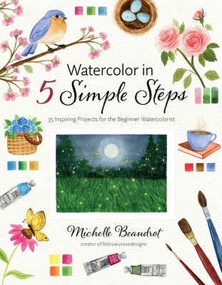 Cover Image for Watercolor in 5 Simple Steps: 35 Inspiring Projects for the Beginner Watercolorist -- Michelle Beaudrot, Paperback