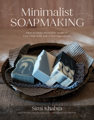 Cover Image for Minimalist Soapmaking: How to Make Incredible Soaps in Less Time with Just a Few Ingredients -- Simi Khabra, Paperback