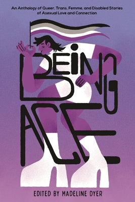 Cover Image for Being Ace: An Anthology of Queer, Trans, Femme, and Disabled Stories of Asexual Love and Connection -- Linsey Miller, Paperback