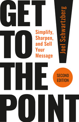 Cover Image for Get to the Point! Second Edition: Simplify, Sharpen, and Sell Your Message -- Joel Schwartzberg, Paperback