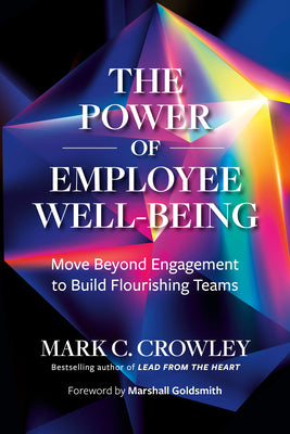 Cover Image for The Power of Employee Well-Being: Move Beyond Engagement to Build Flourishing Teams -- Mark C. Crowley, Hardcover