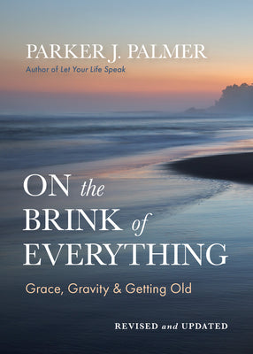 Cover Image for On the Brink of Everything, Revised and Updated: Grace, Gravity, and Getting Old -- Parker J. Palmer, Hardcover