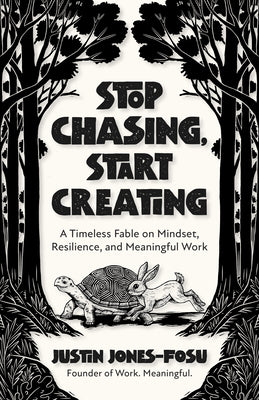 Cover Image for Stop Chasing, Start Creating: A Timeless Fable on Mindset, Resilience, and Meaningful Work -- Justin Jones-Fosu, Paperback
