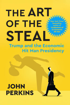 Cover Image for The Art of the Steal: Trump and the Economic Hit Man Presidency -- John Perkins, Paperback