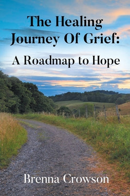Cover Image for The Healing Journey Of Grief: A Roadmap to Hope -- Brenna Crowson, Paperback