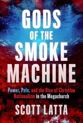Cover Image for Gods of the Smoke Machine: Power, Pain, and the Rise of Christian Nationalism in the Megachurch -- Scott Latta, Hardcover