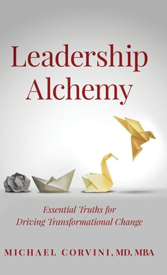 Cover Image for Leadership Alchemy: Essential Truths For Driving Transformational Change -- Michael Corvini, Hardcover