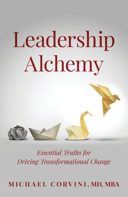 Cover Image for Leadership Alchemy: Essential Truths For Driving Transformational Change -- Michael Corvini, Paperback