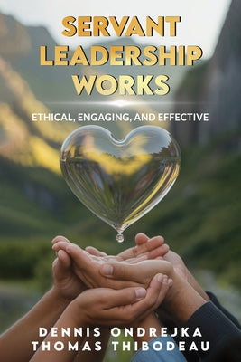 Cover Image for Servant Leadership Works: Ethical, Engaging, and Effective -- Dennis Ondrejka, Paperback