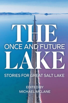 Cover Image for The Once and Future Lake: Stories for Great Salt Lake -- Michael McLane, Paperback