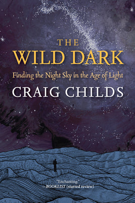 Cover Image for The Wild Dark: Finding the Night Sky in the Age of Light -- Craig Childs, Hardcover